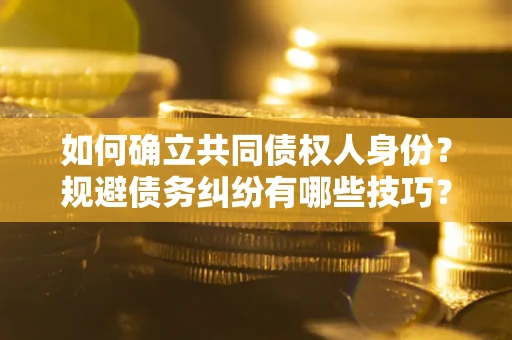济南如何确立共同债权人身份？规避债务纠纷有哪些技巧？