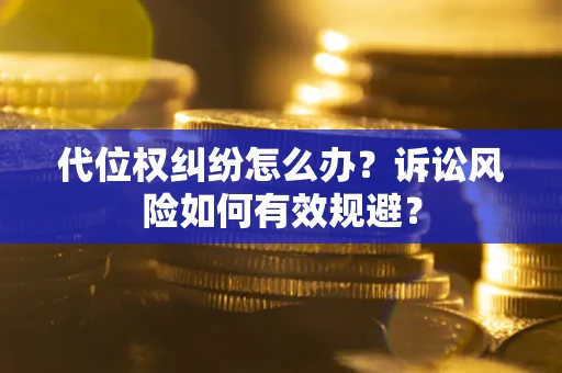 济南代位权纠纷怎么办？诉讼风险如何有效规避？
