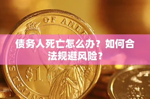 济南债务人死亡怎么办？如何合法规避风险？