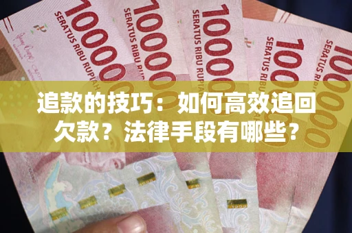 济南追款的技巧：如何高效追回欠款？法律手段有哪些？
