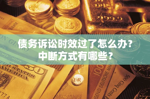 济南债务诉讼时效过了怎么办？中断方式有哪些？