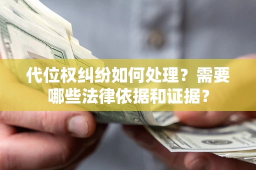 济南代位权纠纷如何处理？需要哪些法律依据和证据？