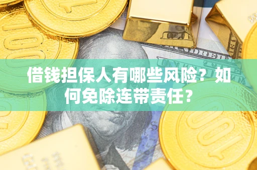 济南借钱担保人有哪些风险？如何免除连带责任？