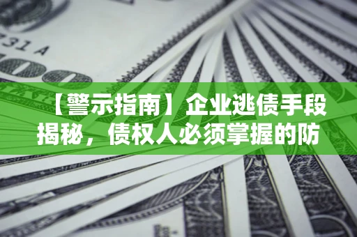 济南【警示指南】企业逃债手段揭秘，债权人必须掌握的防坑宝典