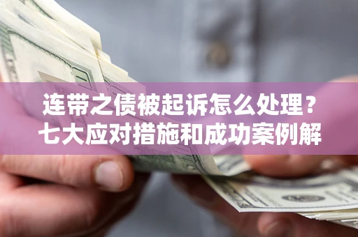 济南连带之债被起诉怎么处理？七大应对措施和成功案例解析
