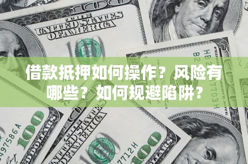 济南借款抵押如何操作?风险有哪些?如何规避陷阱? 济南借款抵押如何操作?风险有哪些?如何规避陷阱?