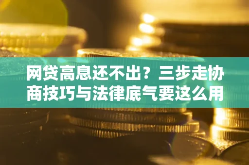 济南网贷高息还不出？三步走协商技巧与法律底气要这么用
