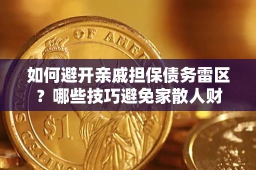 济南如何避开亲戚担保债务雷区？哪些技巧避免家散人财