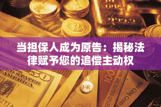 济南当担保人成为原告:揭秘法律赋予您的追偿主动权 济南当担保人成为原告:揭秘法律赋予您的追偿主动权