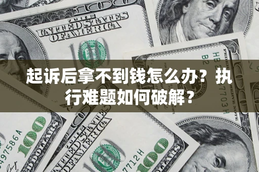 济南起诉后拿不到钱怎么办?执行难题如何破解? 济南起诉后拿不到钱怎么办?执行难题如何破解?