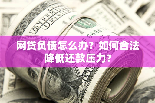 济南网贷负债怎么办？如何合法降低还款压力？