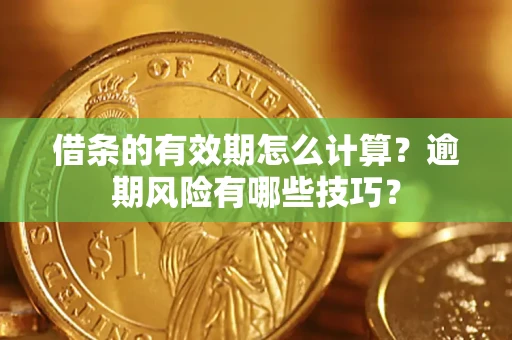 济南借条的有效期怎么计算？逾期风险有哪些技巧？