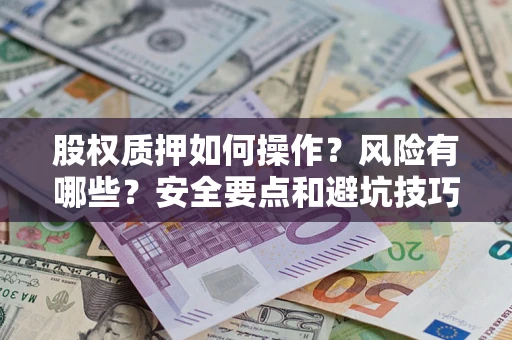 济南股权质押如何操作？风险有哪些？安全要点和避坑技巧？
