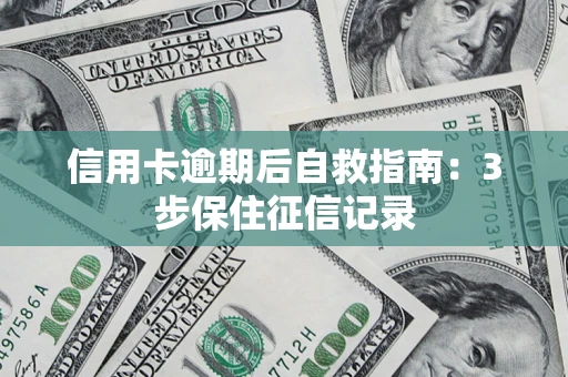 济南信用卡逾期后自救指南：3步保住征信记录