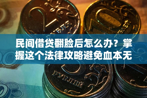 济南民间借贷翻脸后怎么办？掌握这个法律攻略避免血本无归