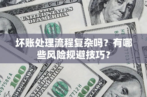 济南坏账处理流程复杂吗？有哪些风险规避技巧？