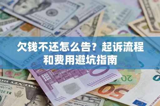 济南欠钱不还怎么告?起诉流程和费用避坑指南 济南欠钱不还怎么告?起诉流程和费用避坑指南