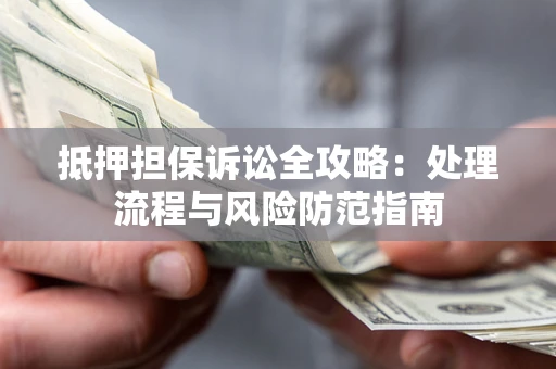 济南抵押担保诉讼全攻略：处理流程与风险防范指南
