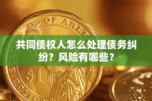 济南共同债权人怎么处理债务纠纷？风险有哪些？