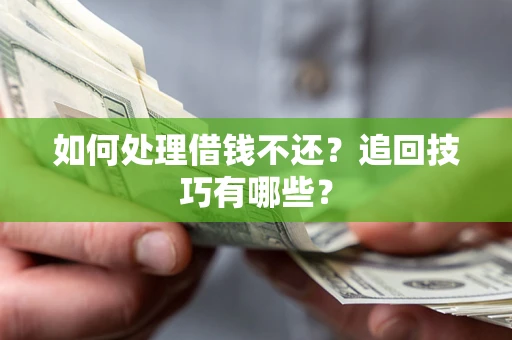 济南如何处理借钱不还？追回技巧有哪些？
