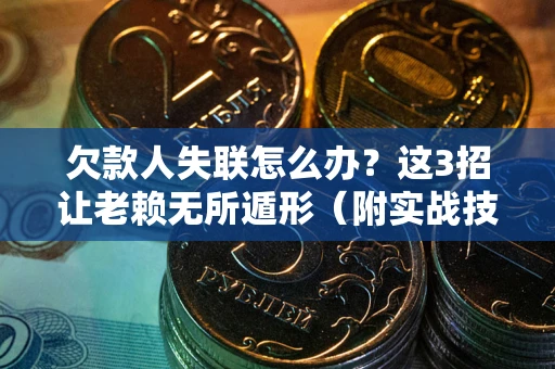 济南欠款人失联怎么办？这3招让老赖无所遁形（附实战技巧）