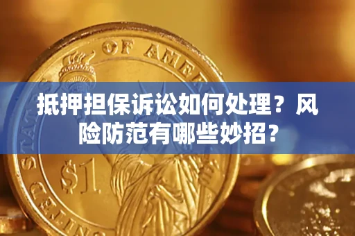 济南抵押担保诉讼如何处理？风险防范有哪些妙招？