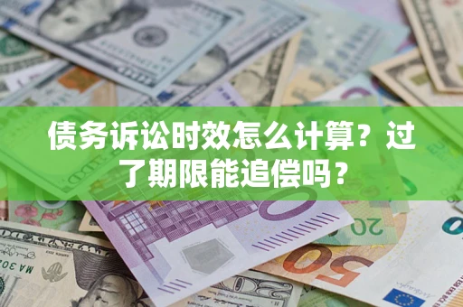 济南债务诉讼时效怎么计算？过了期限能追偿吗？