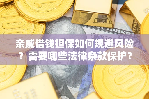 济南亲戚借钱担保如何规避风险？需要哪些法律条款保护？