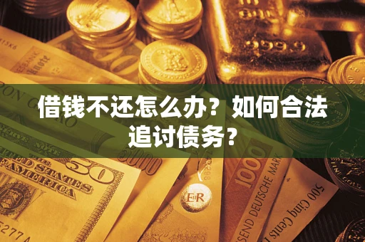济南借钱不还怎么办？如何合法追讨债务？