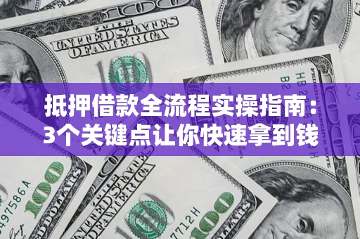 济南抵押借款全流程实操指南：3个关键点让你快速拿到钱