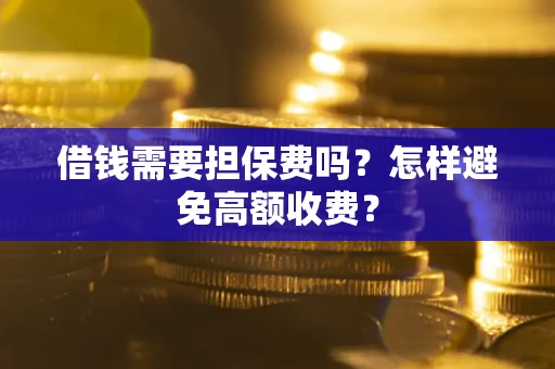 济南借钱需要担保费吗？怎样避免高额收费？