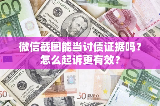 济南微信截图能当讨债证据吗？怎么起诉更有效？