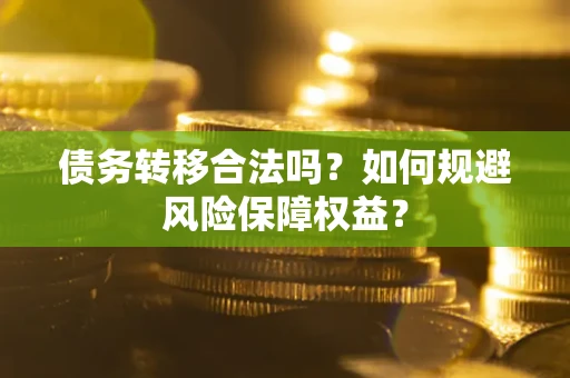 济南债务转移合法吗？如何规避风险保障权益？