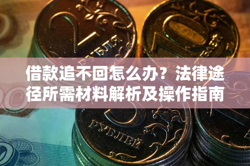 济南借款追不回怎么办?法律途径所需材料解析及操作指南 济南借款追不回怎么办?法律途径所需材料解析及操作指南