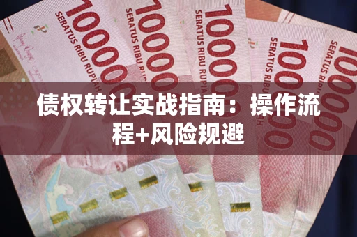 济南债权转让实战指南：操作流程+风险规避