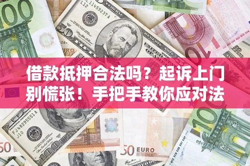 济南借款抵押合法吗？起诉上门别慌张！手把手教你应对法律程序