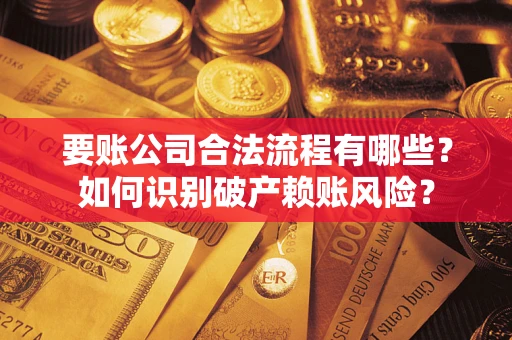 济南要账公司合法流程有哪些？如何识别破产赖账风险？