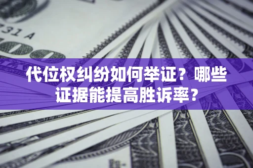 济南代位权纠纷如何举证？哪些证据能提高胜诉率？
