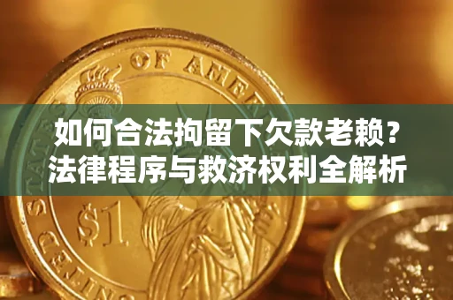 济南如何合法拘留下欠款老赖？法律程序与救济权利全解析