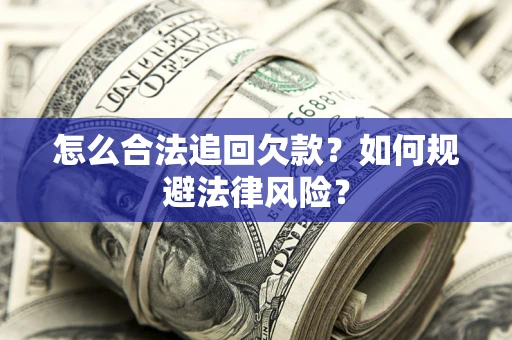 济南怎么合法追回欠款？如何规避法律风险？
