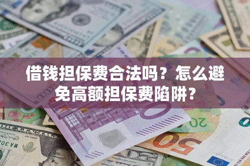 济南借钱担保费合法吗？怎么避免高额担保费陷阱？