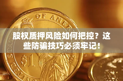 济南股权质押风险如何把控？这些防骗技巧必须牢记！