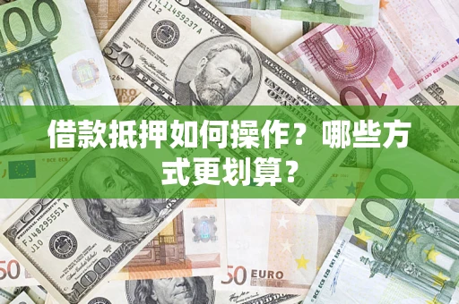 济南借款抵押如何操作？哪些方式更划算？