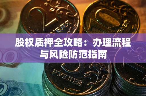 济南股权质押全攻略：办理流程与风险防范指南