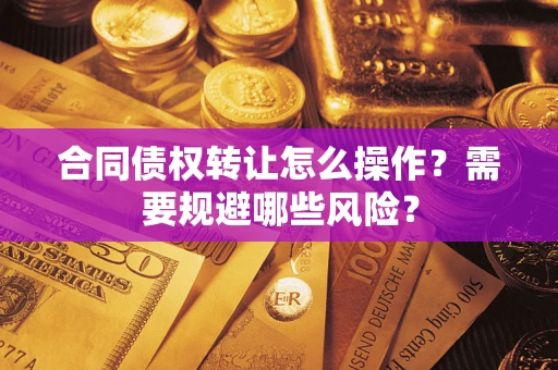 济南合同债权转让怎么操作？需要规避哪些风险？