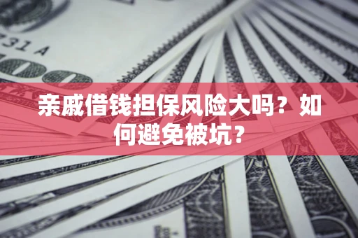 济南亲戚借钱担保风险大吗？如何避免被坑？