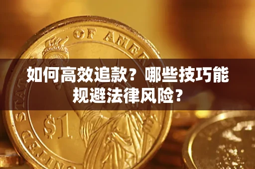 济南如何高效追款？哪些技巧能规避法律风险？