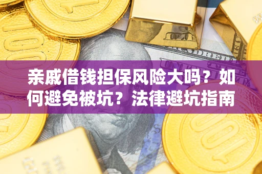济南亲戚借钱担保风险大吗？如何避免被坑？法律避坑指南