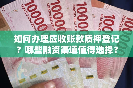 济南如何办理应收账款质押登记？哪些融资渠道值得选择？