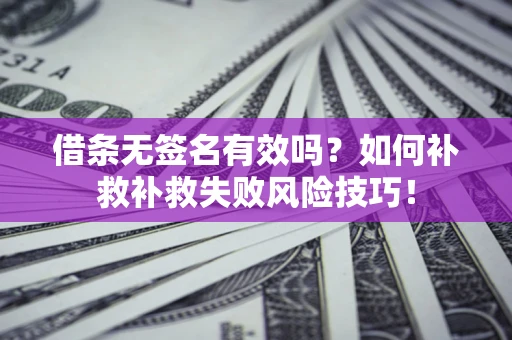 济南借条无签名有效吗？如何补救补救失败风险技巧！